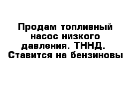 Продам топливный насос низкого давления. ТННД.  Ставится на бензиновы